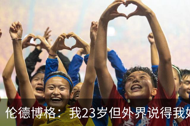 伦德博格：我23岁但外界说得我好像45岁了 这给了我额外的动力