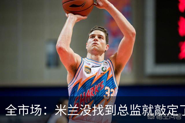 全市场：米兰没找到总监就敲定了新帅，近年足坛从未有过这种事