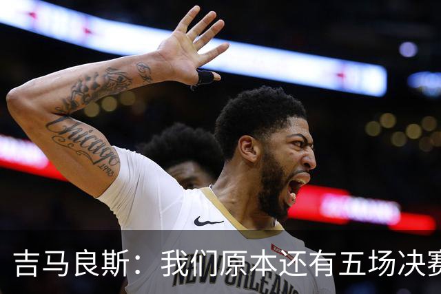 吉马良斯：我们原本还有五场决赛要踢，现在只剩下四场了