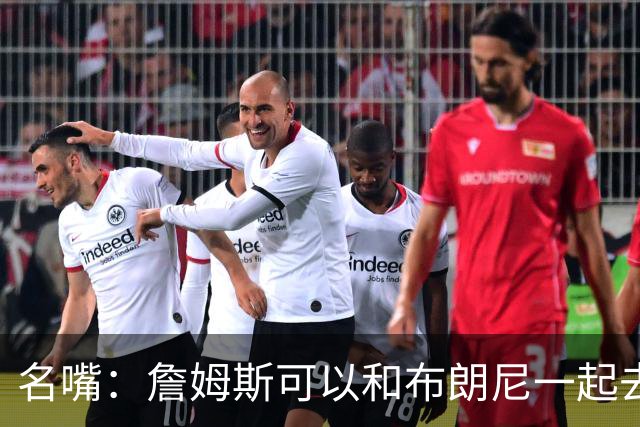 名嘴：詹姆斯可以和布朗尼一起去热火 热火也需要他的得分和组织