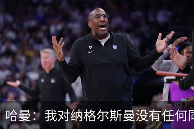 哈曼：我对纳格尔斯曼没有任何同情，他和德国活该出局