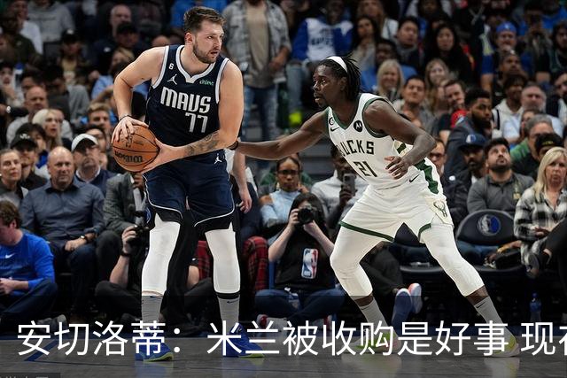 安切洛蒂：米兰被收购是好事 现在不谈回米兰可能