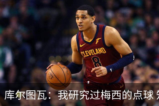 库尔图瓦：我研究过梅西的点球 知他射哪边会失手