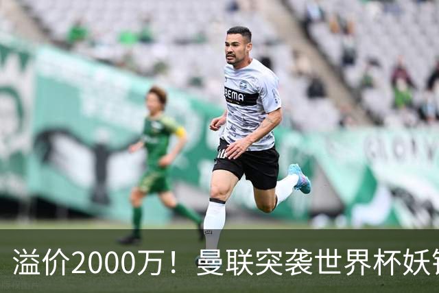 溢价2000万！曼联突袭世界杯妖锋，5000万豪赌藏巨大悬念