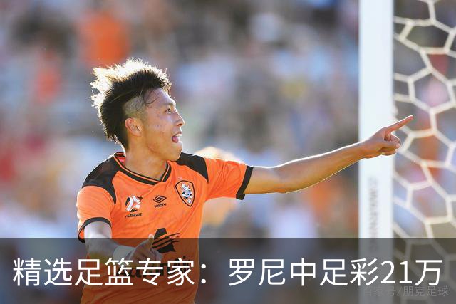 精选足篮专家：罗尼中足彩21万 白衣解球中15万