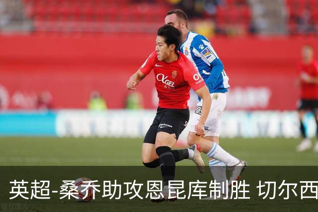 英超-桑乔助攻恩昆库制胜 切尔西1-0伯恩茅斯