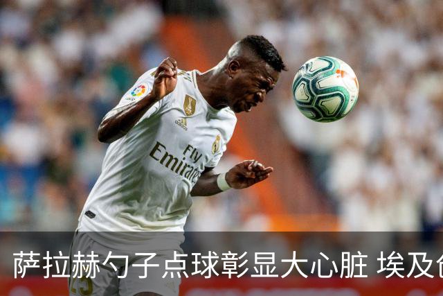 萨拉赫勺子点球彰显大心脏 埃及创造多项历史晋级16强