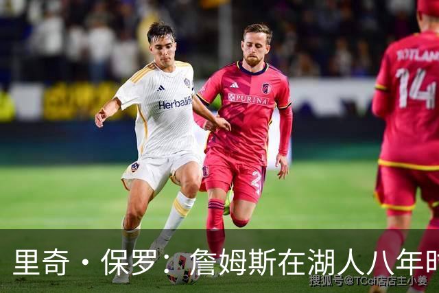 里奇·保罗：詹姆斯在湖人八年时光必有起伏 但最终一切无比美好