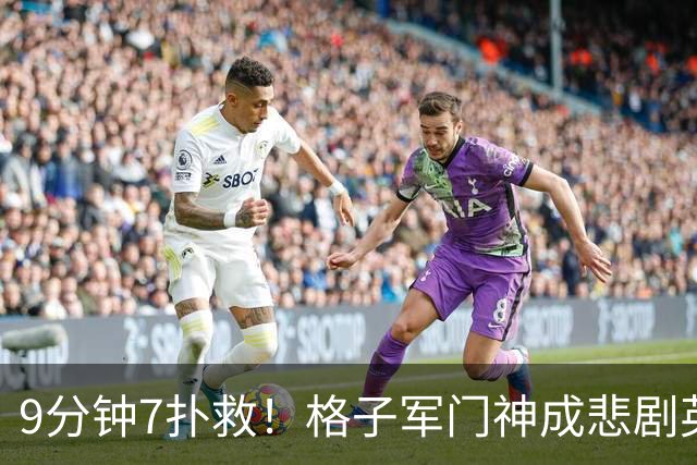 9分钟7扑救！格子军门神成悲剧英雄 八爪鱼难抵群狮围攻