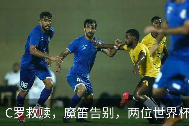 C罗救赎，魔笛告别，两位世界杯传奇终章交错